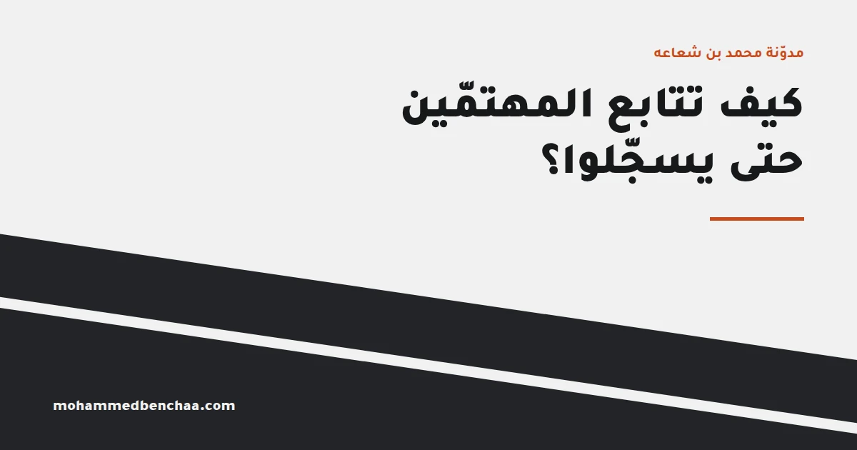 «سأفكّر وأردّ عليك» — كيف تتابع المهتمّين حتى يسجّلوا؟